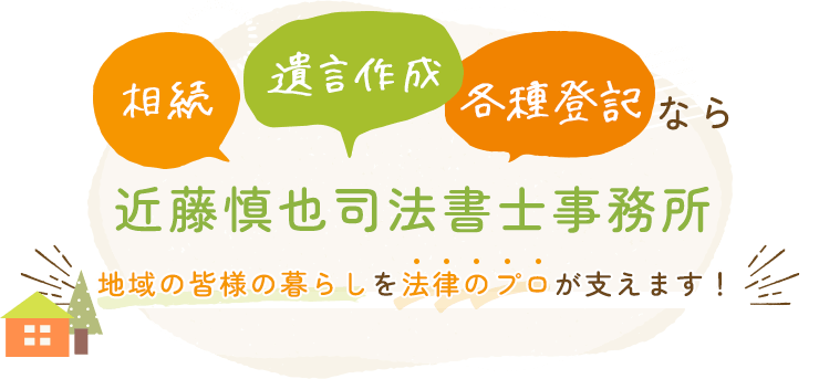 相続・遺言作成・各種登記なら近藤慎也司法書士事務所　地域の皆様の暮らしを法律のプロが支えます！