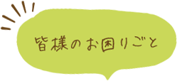 皆様のお困りごと